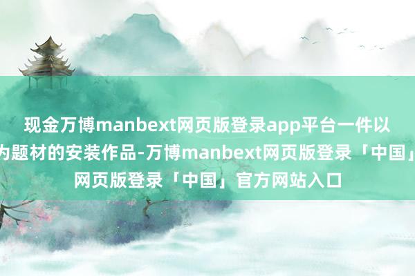 现金万博manbext网页版登录app平台一件以广州龙舟竞渡为题材的安装作品-万博manbext网页版登录「中国」官方网站入口