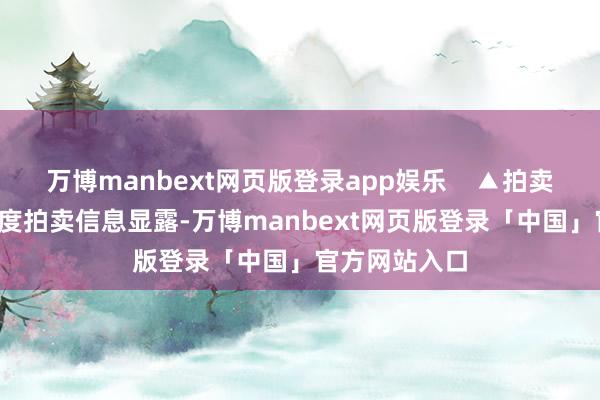 万博manbext网页版登录app娱乐    ▲拍卖信息截图  忖度拍卖信息显露-万博manbext网页版登录「中国」官方网站入口