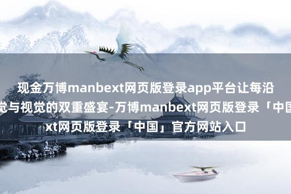 现金万博manbext网页版登录app平台让每沿路点心皆成为味觉与视觉的双重盛宴-万博manbext网页版登录「中国」官方网站入口