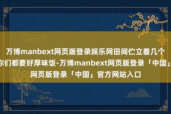 万博manbext网页版登录娱乐网田间伫立着几个白色大字：“你们都要好厚味饭-万博manbext网页版登录「中国」官方网站入口