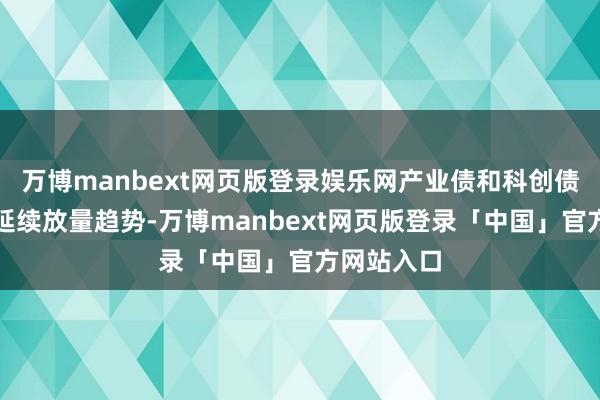 万博manbext网页版登录娱乐网产业债和科创债刊行有望延续放量趋势-万博manbext网页版登录「中国」官方网站入口