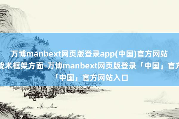 万博manbext网页版登录app(中国)官方网站　　完善货币战术框架方面-万博manbext网页版登录「中国」官方网站入口