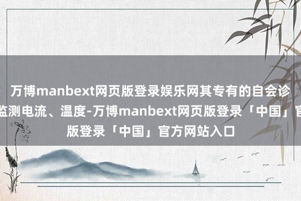 万博manbext网页版登录娱乐网其专有的自会诊系统能及时监测电流、温度-万博manbext网页版登录「中国」官方网站入口