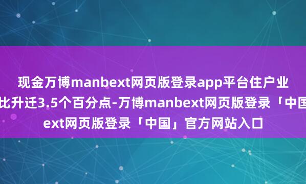 现金万博manbext网页版登录app平台住户业绩性忽地开销占比升迁3.5个百分点-万博manbext网页版登录「中国」官方网站入口