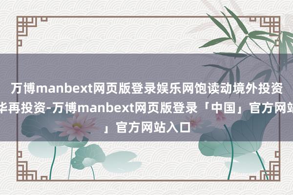 万博manbext网页版登录娱乐网饱读动境外投资者在华再投资-万博manbext网页版登录「中国」官方网站入口