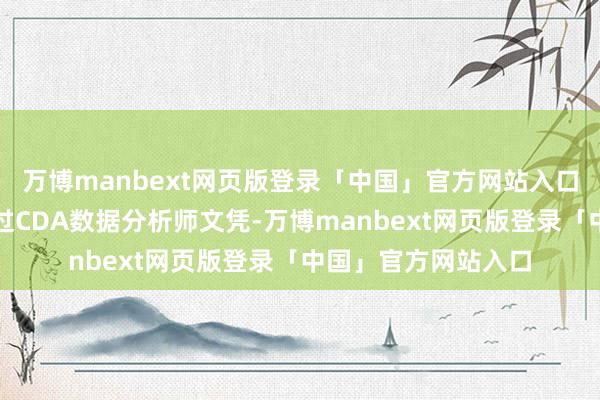 万博manbext网页版登录「中国」官方网站入口最推选大学时期考过CDA数据分析师文凭-万博manbext网页版登录「中国」官方网站入口