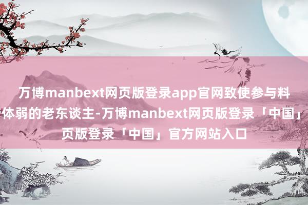 万博manbext网页版登录app官网致使参与料理孤儿和年老体弱的老东谈主-万博manbext网页版登录「中国」官方网站入口