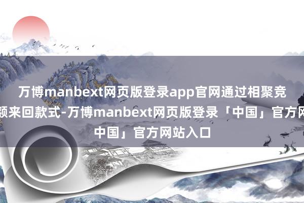 万博manbext网页版登录app官网通过相聚竞价和巨额来回款式-万博manbext网页版登录「中国」官方网站入口