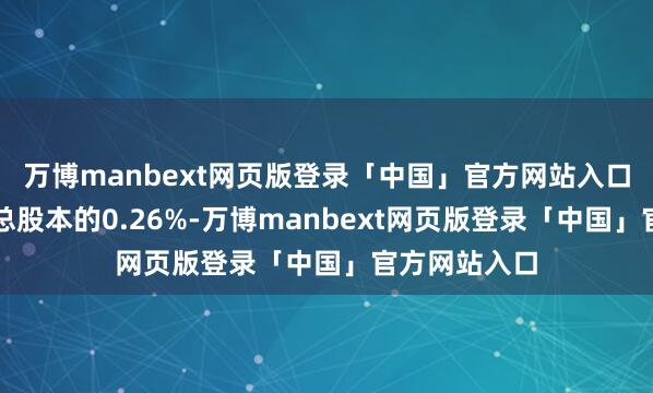 万博manbext网页版登录「中国」官方网站入口占公司当今总股本的0.26%-万博manbext网页版登录「中国」官方网站入口