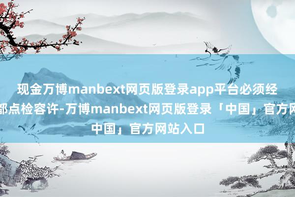 现金万博manbext网页版登录app平台必须经过殿前都点检容许-万博manbext网页版登录「中国」官方网站入口