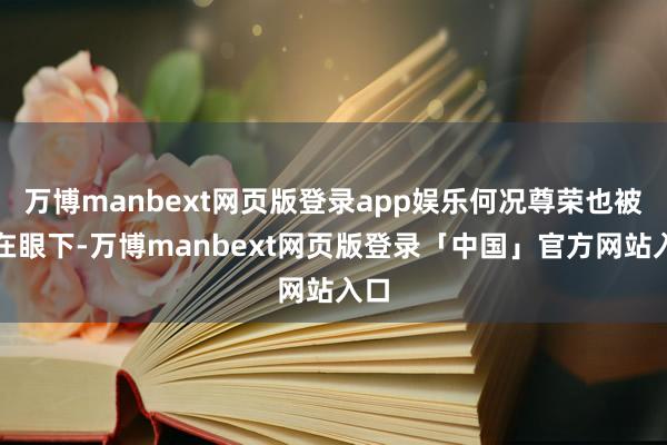 万博manbext网页版登录app娱乐何况尊荣也被踩在眼下-万博manbext网页版登录「中国」官方网站入口