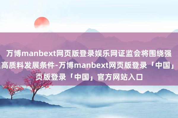万博manbext网页版登录娱乐网证监会将围绕强监管防风险促高质料发展条件-万博manbext网页版登录「中国」官方网站入口