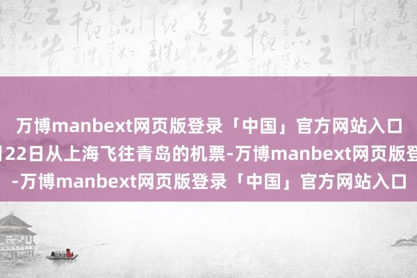 万博manbext网页版登录「中国」官方网站入口他在航旅纵横购买了8月22日从上海飞往青岛的机票-万博manbext网页版登录「中国」官方网站入口