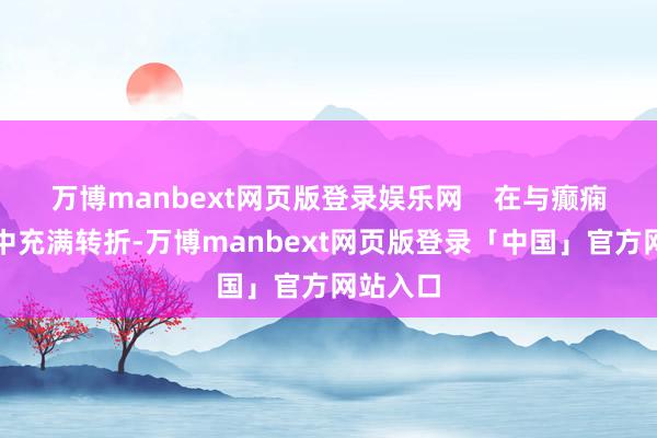 万博manbext网页版登录娱乐网    在与癫痫的抗击中充满转折-万博manbext网页版登录「中国」官方网站入口