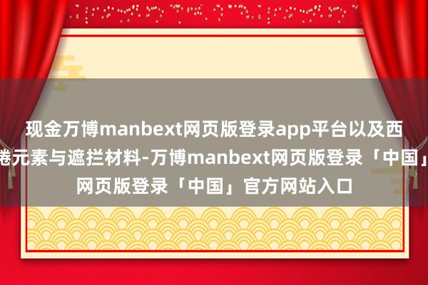 现金万博manbext网页版登录app平台以及西方文化中的缱绻元素与遮拦材料-万博manbext网页版登录「中国」官方网站入口