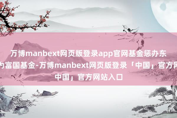 万博manbext网页版登录app官网基金惩办东说念主为富国基金-万博manbext网页版登录「中国」官方网站入口