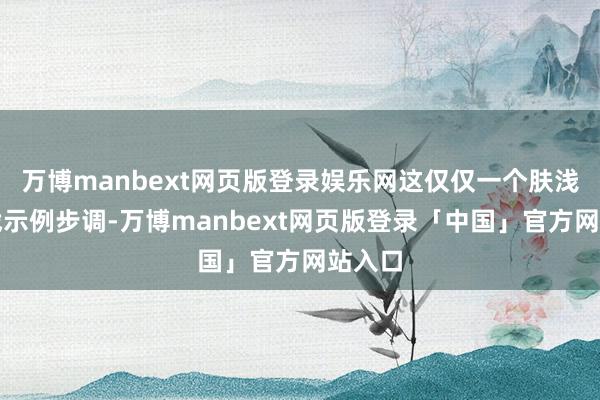 万博manbext网页版登录娱乐网这仅仅一个肤浅的实战示例步调-万博manbext网页版登录「中国」官方网站入口