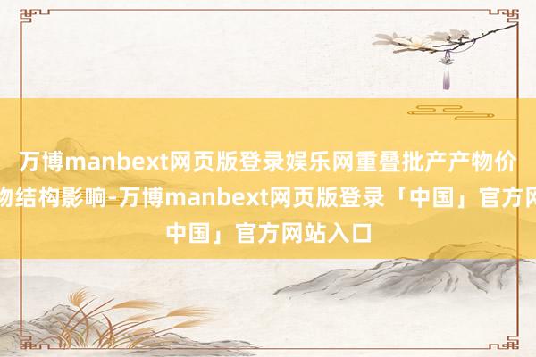 万博manbext网页版登录娱乐网重叠批产产物价钱及产物结构影响-万博manbext网页版登录「中国」官方网站入口