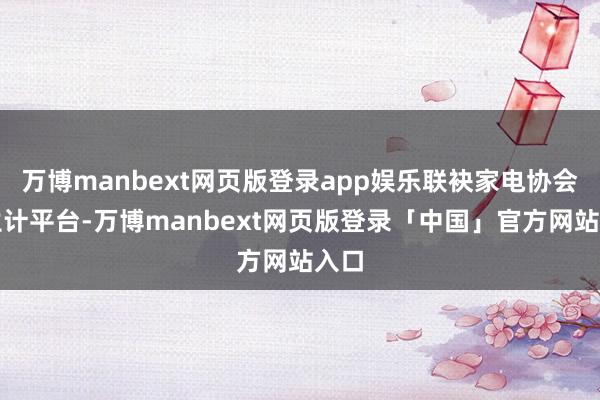 万博manbext网页版登录app娱乐联袂家电协会和生计平台-万博manbext网页版登录「中国」官方网站入口