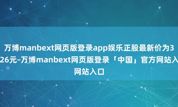 万博manbext网页版登录app娱乐正股最新价为34.26元-万博manbext网页版登录「中国」官方网站入口