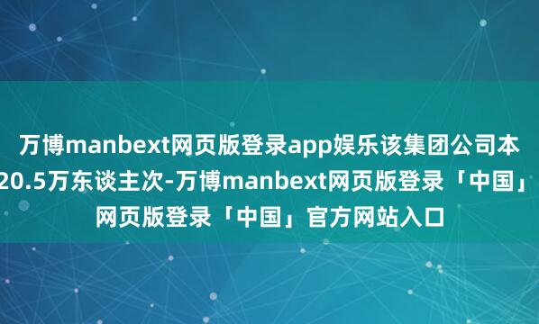万博manbext网页版登录app娱乐该集团公司本体发送游客420.5万东谈主次-万博manbext网页版登录「中国」官方网站入口