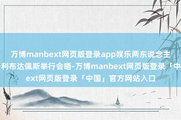 万博manbext网页版登录app娱乐两东说念主将在不久后于匈牙利布达佩斯举行会晤-万博manbext网页版登录「中国」官方网站入口