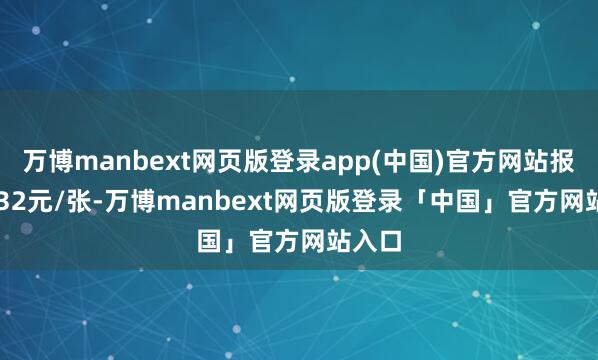 万博manbext网页版登录app(中国)官方网站报120.32元/张-万博manbext网页版登录「中国」官方网站入口