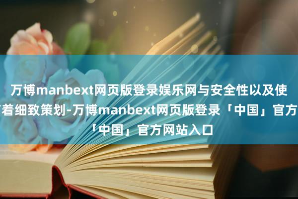 万博manbext网页版登录娱乐网与安全性以及使用寿命有着细致策划-万博manbext网页版登录「中国」官方网站入口