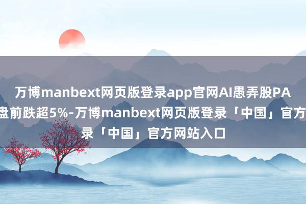 万博manbext网页版登录app官网AI愚弄股PALANTIR盘前跌超5%-万博manbext网页版登录「中国」官方网站入口