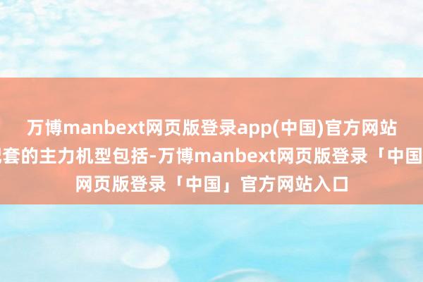 万博manbext网页版登录app(中国)官方网站公司航空居品配套的主力机型包括-万博manbext网页版登录「中国」官方网站入口