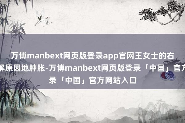 万博manbext网页版登录app官网王女士的右腿运行不解原因地肿胀-万博manbext网页版登录「中国」官方网站入口