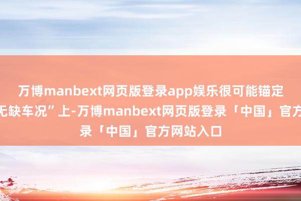 万博manbext网页版登录app娱乐很可能锚定在此类“无缺车况”上-万博manbext网页版登录「中国」官方网站入口